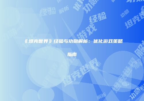 《坦克世界》经验与功勋解析：优化游戏策略指南
