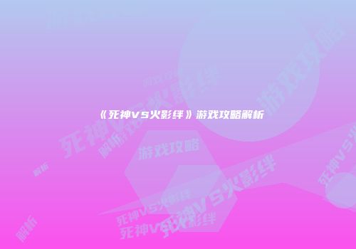 《死神VS火影绊》游戏攻略解析