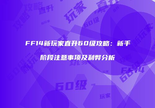 FF14新玩家直升60级攻略：新手阶段注意事项及利弊分析