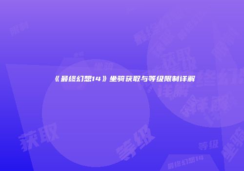 《最终幻想14》坐骑获取与等级限制详解