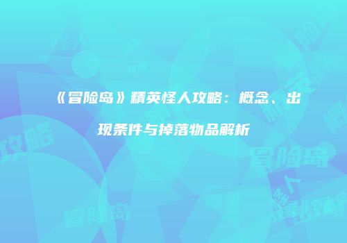 《冒险岛》精英怪人攻略：概念、出现条件与掉落物品解析