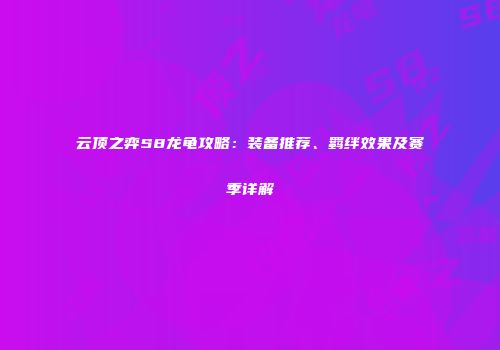 云顶之弈S8龙龟攻略：装备推荐、羁绊效果及赛季详解