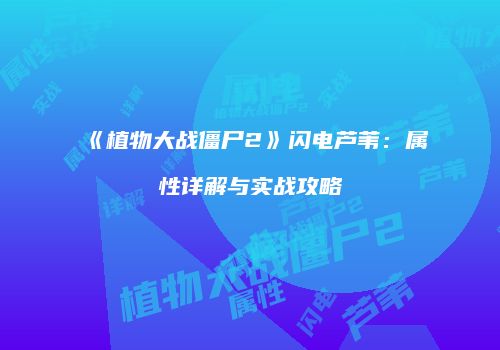 《植物大战僵尸2》闪电芦苇：属性详解与实战攻略