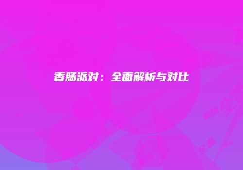 香肠派对：全面解析与对比