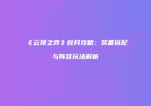 《云顶之弈》皎月攻略：装备搭配与阵容玩法解析