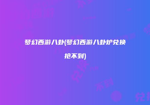 梦幻西游八卦(梦幻西游八卦炉兑换抢不到)