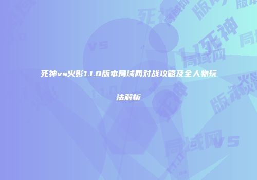 死神vs火影1.1.0版本局域网对战攻略及全人物玩法解析