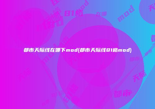 都市天际线在哪下mod(都市天际线81格mod)