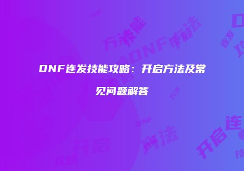 DNF连发技能攻略：开启方法及常见问题解答