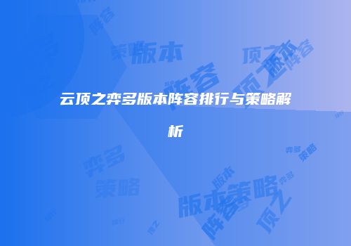 云顶之弈多版本阵容排行与策略解析