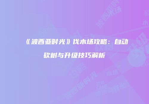 《波西亚时光》伐木场攻略：自动砍树与升级技巧解析