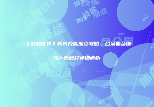 《战舰世界》舰长技能加点攻略：合众国至德克萨斯舰种详细解析