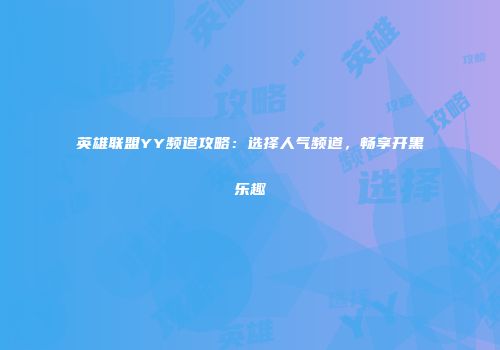 英雄联盟YY频道攻略：选择人气频道，畅享开黑乐趣