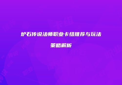 炉石传说法师职业卡组推荐与玩法策略解析