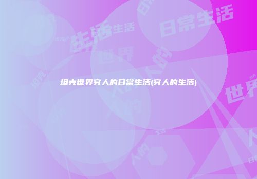 坦克世界穷人的日常生活(穷人的生活)