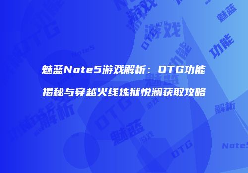 魅蓝Note5游戏解析：OTG功能揭秘与穿越火线炼狱悦澜获取攻略