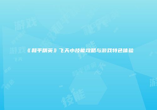 《和平精英》飞天小技能攻略与游戏特色体验