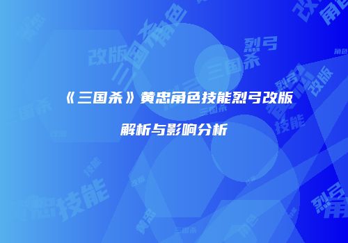 《三国杀》黄忠角色技能烈弓改版解析与影响分析
