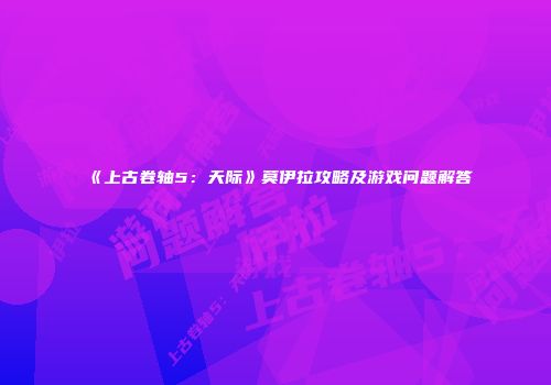 《上古卷轴5：天际》莫伊拉攻略及游戏问题解答