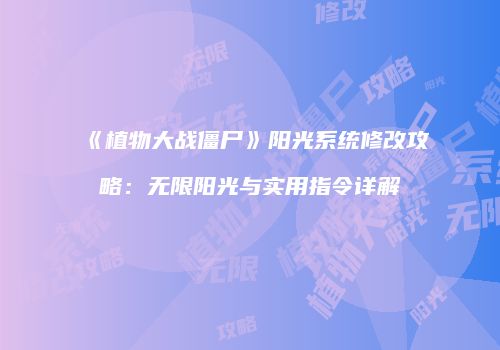 《植物大战僵尸》阳光系统修改攻略：无限阳光与实用指令详解