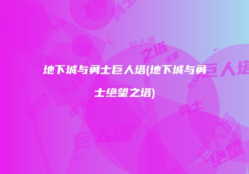 地下城与勇士巨人塔(地下城与勇士绝望之塔)