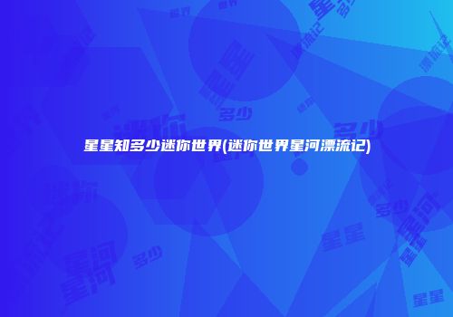 星星知多少迷你世界(迷你世界星河漂流记)
