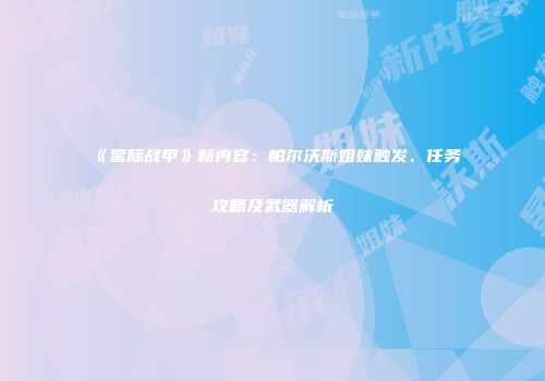 《星际战甲》新内容：帕尔沃斯姐妹触发、任务攻略及武器解析