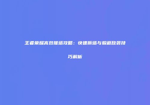 王者荣耀高效推塔攻略：快速拆塔与躲避敌袭技巧解析