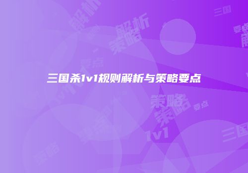 三国杀1v1规则解析与策略要点
