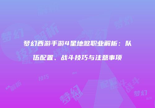 梦幻西游手游4星地煞职业解析：队伍配置、战斗技巧与注意事项