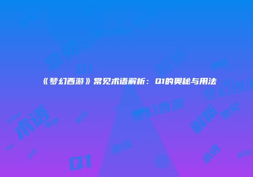 《梦幻西游》常见术语解析：Q1的奥秘与用法
