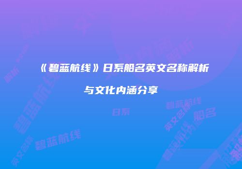 《碧蓝航线》日系船名英文名称解析与文化内涵分享