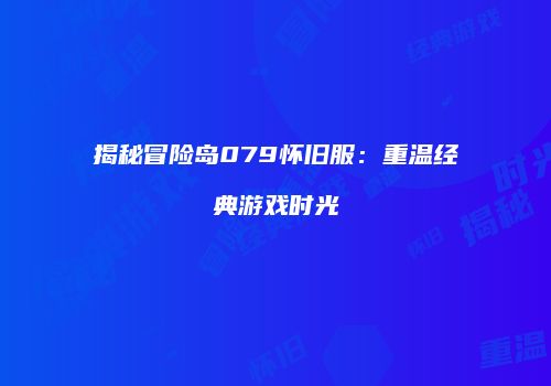 揭秘冒险岛079怀旧服：重温经典游戏时光