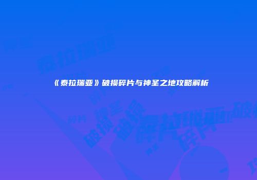 《泰拉瑞亚》破损碎片与神圣之地攻略解析