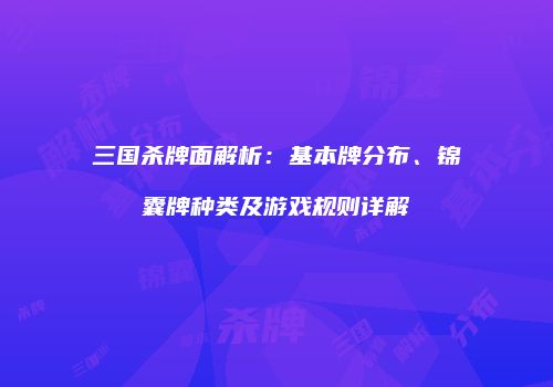 三国杀牌面解析：基本牌分布、锦囊牌种类及游戏规则详解