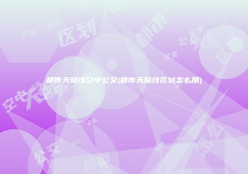 都市天际线空中公交(都市天际线区划怎么用)