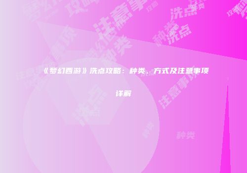 《梦幻西游》洗点攻略：种类、方式及注意事项详解