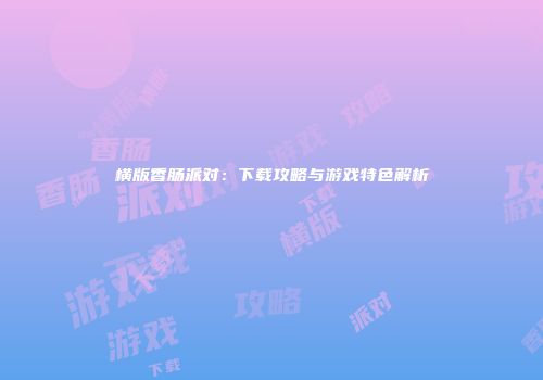 横版香肠派对：下载攻略与游戏特色解析