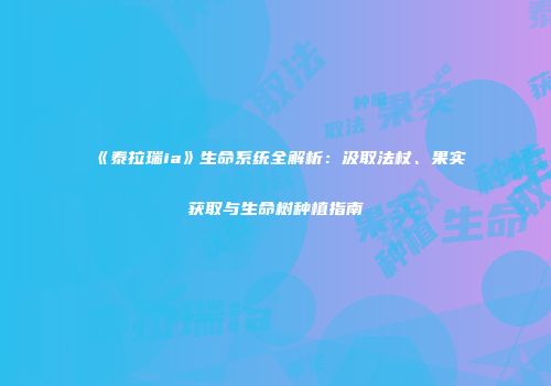 《泰拉瑞ia》生命系统全解析：汲取法杖、果实获取与生命树种植指南