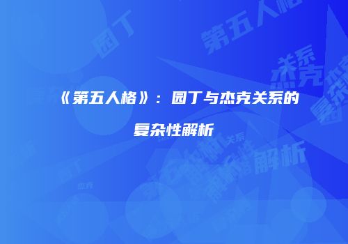 《第五人格》：园丁与杰克关系的复杂性解析