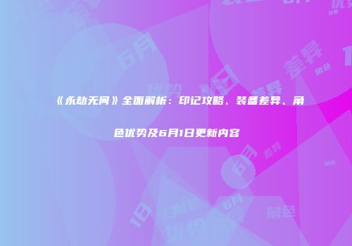 《永劫无间》全面解析：印记攻略、装备差异、角色优势及6月1日更新内容