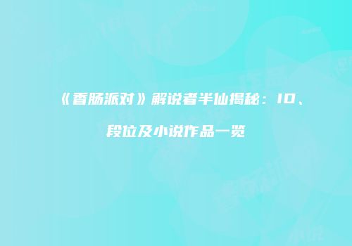 《香肠派对》解说者半仙揭秘：ID、段位及小说作品一览