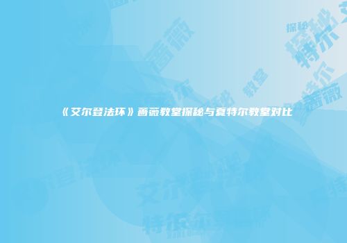 《艾尔登法环》蔷薇教堂探秘与夏特尔教堂对比