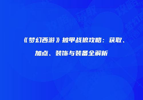 《梦幻西游》披甲战狼攻略：获取、加点、装饰与装备全解析