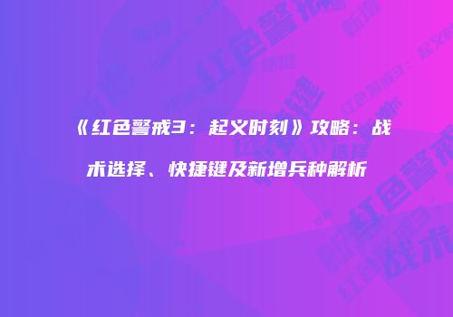 《红色警戒3：起义时刻》攻略：战术选择、快捷键及新增兵种解析