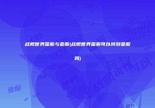 战舰世界国服与亚服(战舰世界国服可以转到亚服吗)