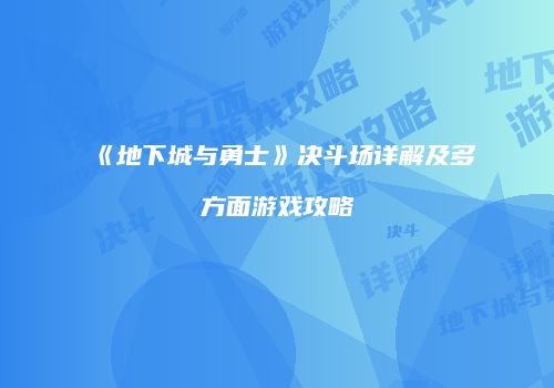 《地下城与勇士》决斗场详解及多方面游戏攻略