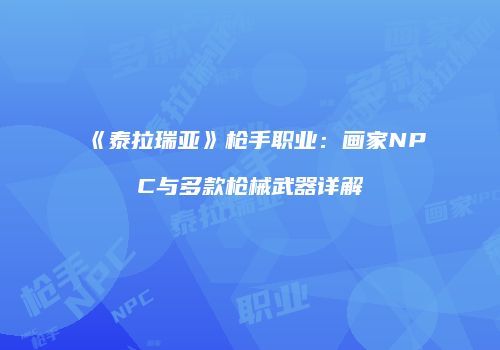 《泰拉瑞亚》枪手职业：画家NPC与多款枪械武器详解