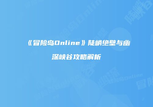 《冒险岛Online》陡峭绝壁与幽深峡谷攻略解析