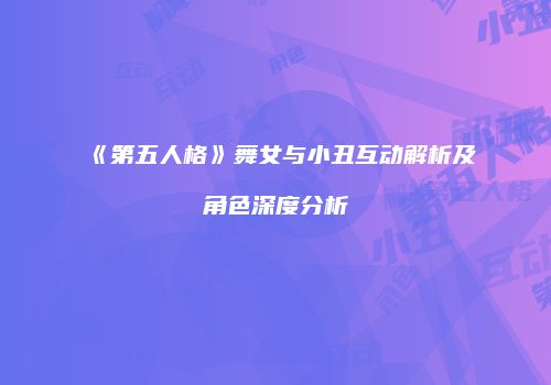《第五人格》舞女与小丑互动解析及角色深度分析